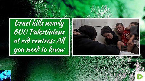 Israel kills nearly 600 Palestinians at aid centres: All you need to know