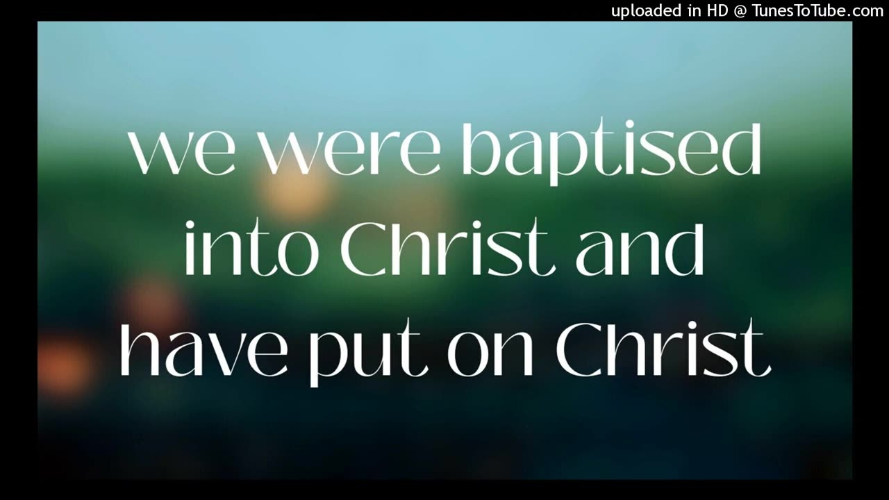 we were baptised into Christ and have put on Christ
