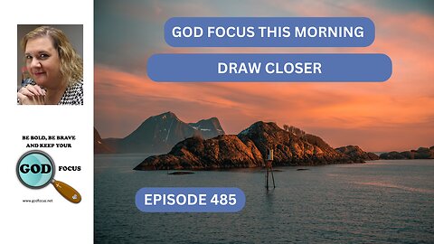 GOD FOCUS THIS MORNING EP485 DRAW CLOSER