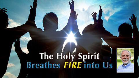 The Holy Spirit Breathes Fire into Us