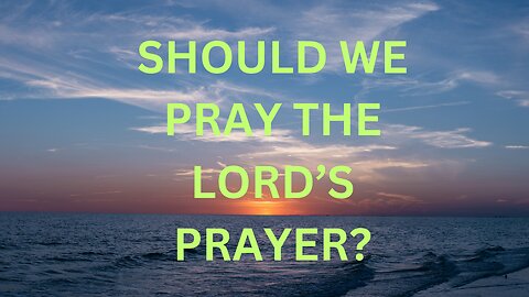 Should We Pray The Lord's Prayer