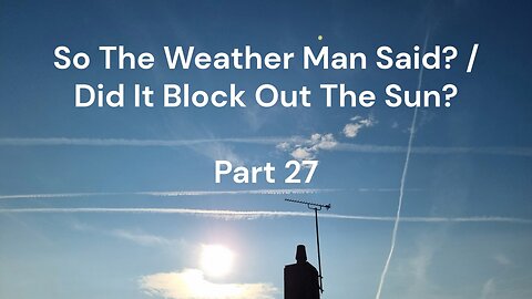 So The Weather Man Said? / Did It Block Out The Sun? - Part 27 (An Honest Perspective)