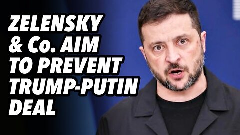 Zelensky & Co. aim to prevent Trump-Putin deal