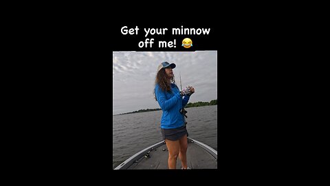GET YOUR MINNOW OFF ME😂