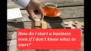 How Do I Start a Business Even If I Fon't Know What To Start?