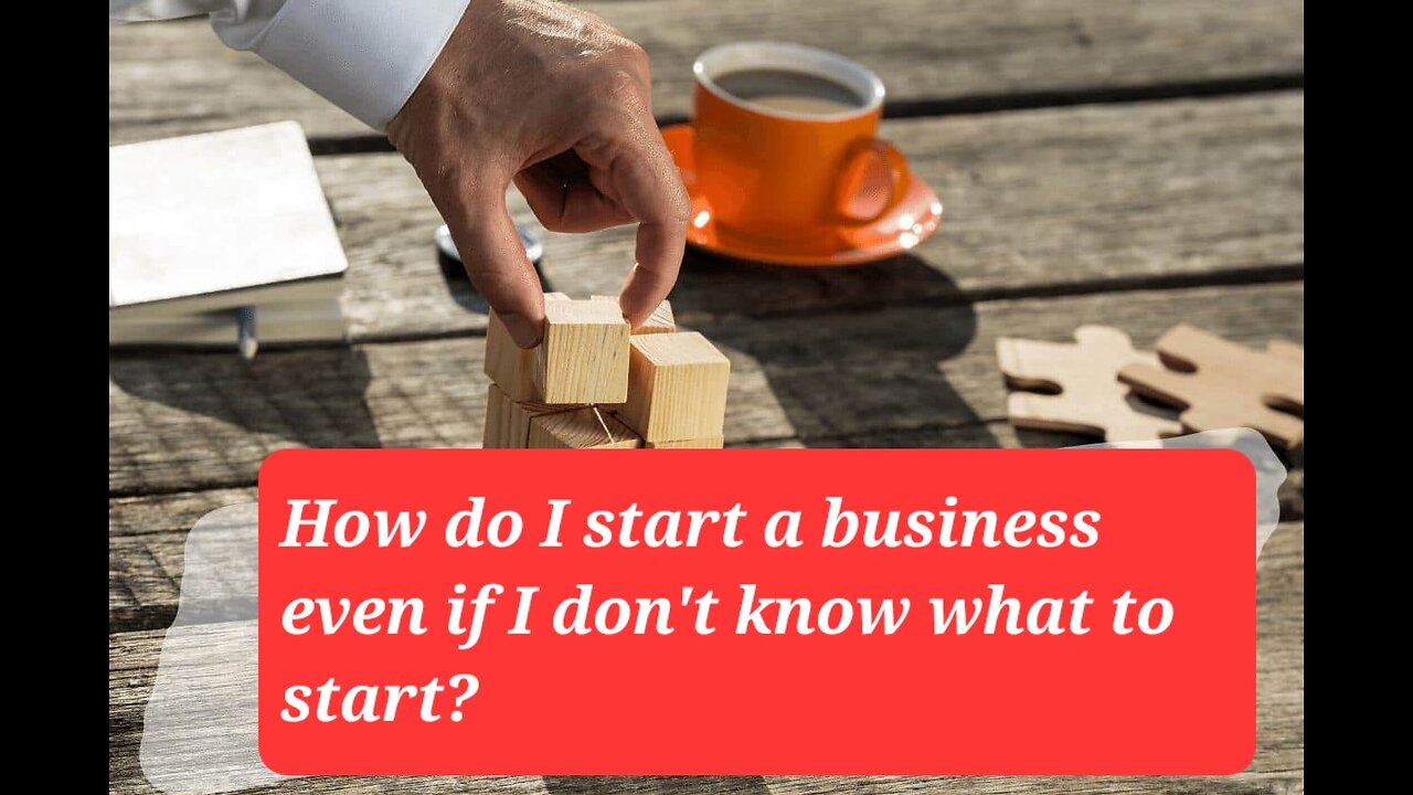 How Do I Start a Business Even If I Fon't Know What To Start?