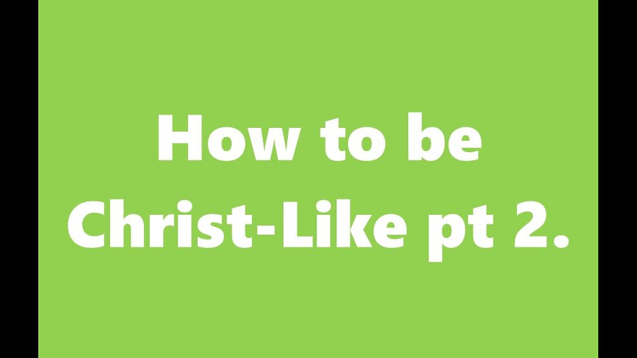 How to be Christlike p2.