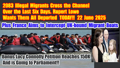 2083 Migrants Crossed the Channel in six days Lucy Connolly Petition at 150K 22 June 2025
