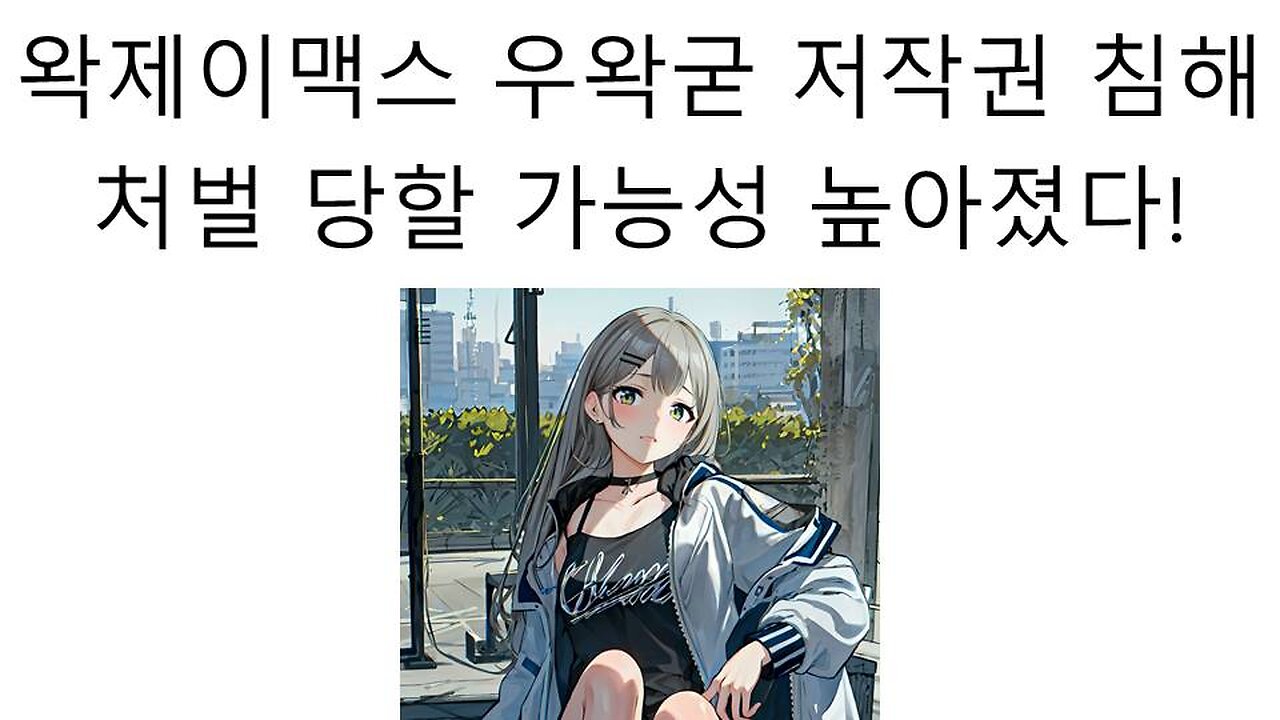 왁제이맥스 저작권 침해 우왁굳 처벌 당할 가능성 나왔다!