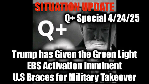 Situation Update 4.24.25 - Trump has Given the Green Light, EBS Activation Imminent