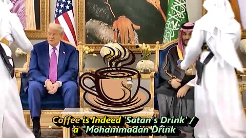 Why Did President Trump Refuse to Drink Satan's – Mohammedan's Drink, Coffee in Saudi Babylon?