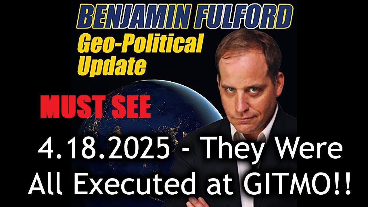 Benjamin Fulford Urgent Emergency 4.18.25 - They Were All Executed at GITMO!