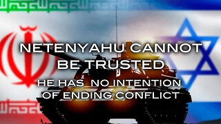 Netanyahu Cannot Be Trusted - He Has No Intention of Ending Confict