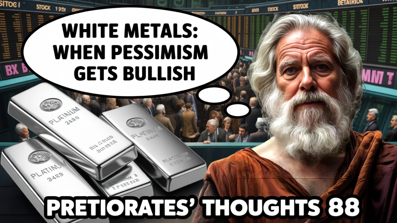 Pretiorates’ Thoughts 88 – White Metals: When Pessimism gets bullish