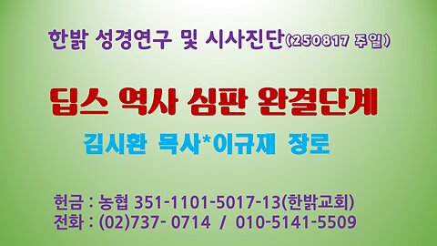 250817(일) [편집] 딥스 역사 심판 완결단계 [성경연구/시사진단] 한밝모바일교회 김시환 목사*이규재 장로