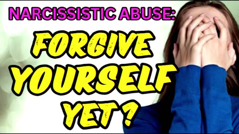 NARCISSITIC ABUSE: FORGIVE YOURSELF YET?