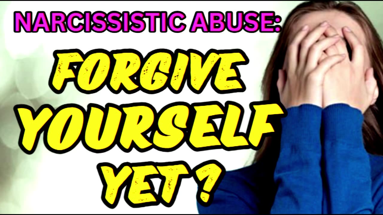 NARCISSITIC ABUSE: FORGIVE YOURSELF YET?