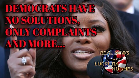 Real News with Lucretia Hughes - Democrats Have No Solutions, Only Complaints And More...