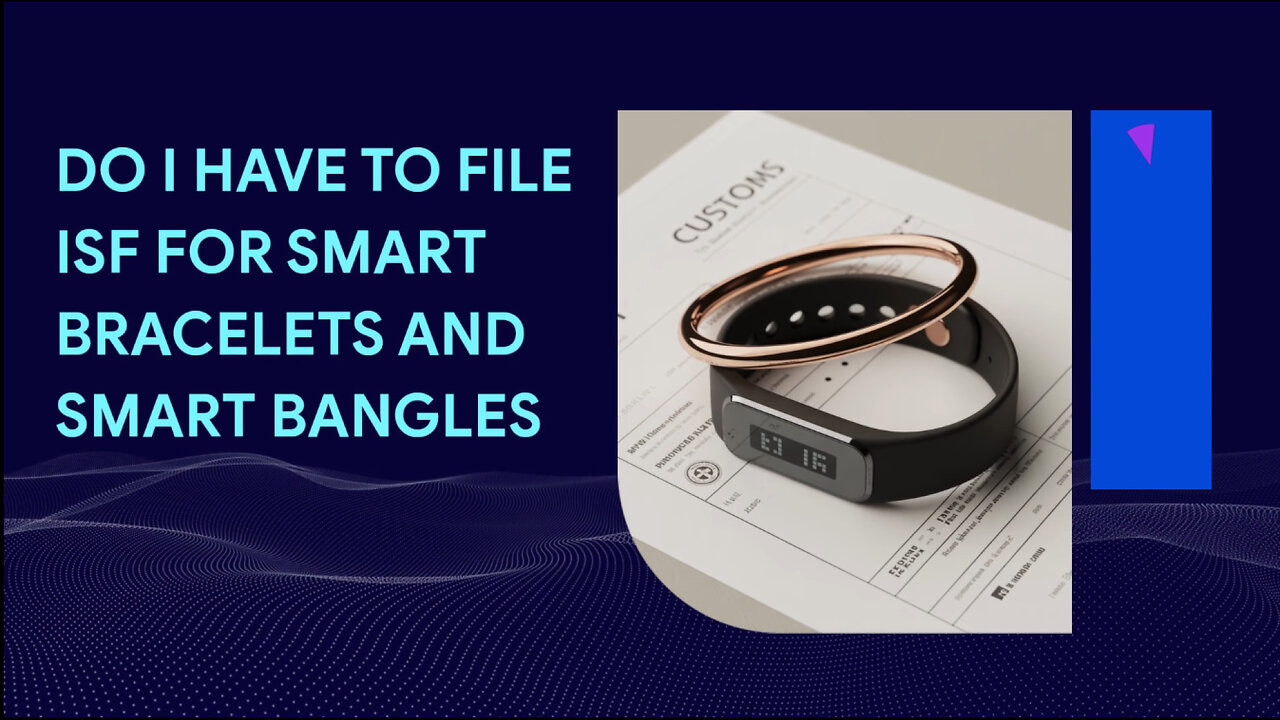 Do I Have To File ISF For Smart Bracelets And Smart Bangles