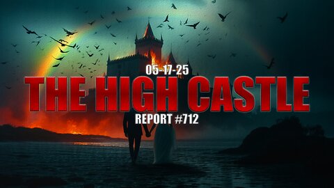 05.17.25 THE HIGH CASTLE REPORT #712