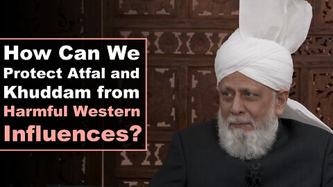 How Can We Protect Atfal and Khuddam from Harmful Western Influences?