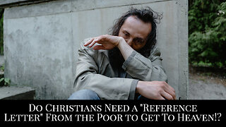 Do Christians Need a "Reference Letter" From the Poor to Get to Heaven!?