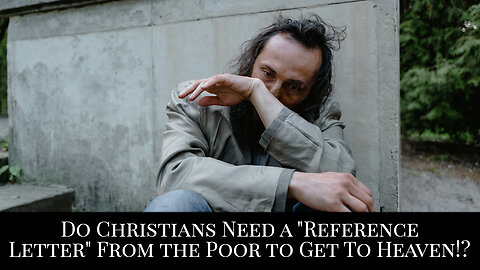 Do Christians Need a "Reference Letter" From the Poor to Get to Heaven!?