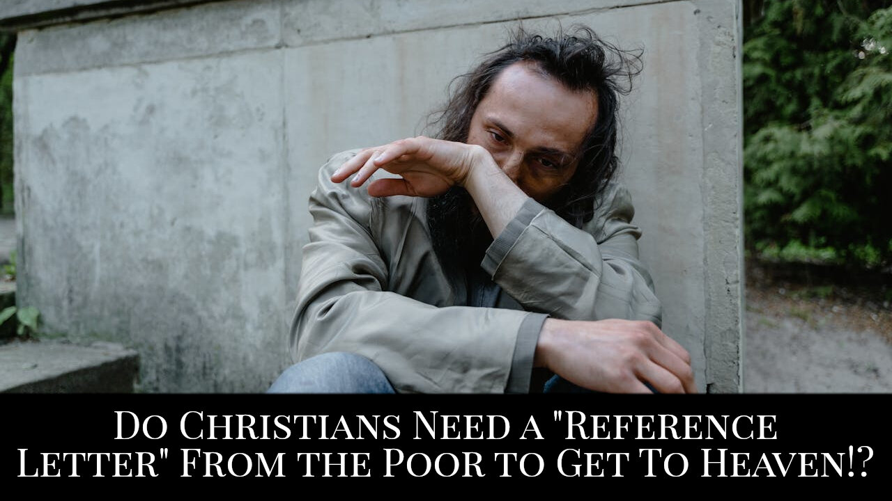 Do Christians Need a "Reference Letter" From the Poor to Get to Heaven!?