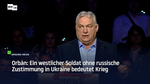 Orbán: Ein westlicher Soldat ohne russische Zustimmung in Ukraine bedeutet Krieg
