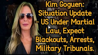Kim Goguen- Situation Update - US Under Martial Law, Expect Blackouts, Arrests, Military Tribunals.
