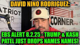 DAVID NINO RODRIGUEZ: EBS ALERT 8.2.25 - TRUMP & KASH PATEL JUST DROPS NAMES NAMES!