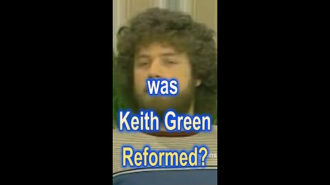 Was Keith Green Reformed?
