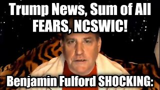 Benjamin Fulford SHOCKING: Trump News, Sum of All FEARS, NCSWIC!