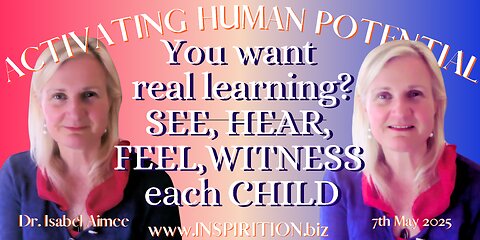 You want real learning SEE, HEAR, FEEL, WITNESS each CHILD