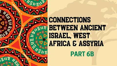 Part 6B: Connections Between Ancient Israel, West Africa & Assyria