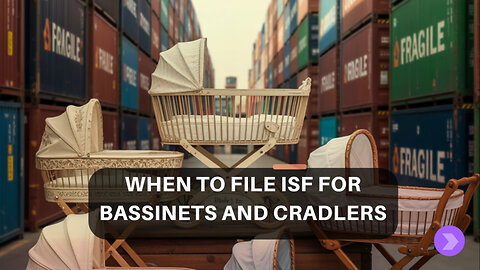 When To File ISF For Bassinets And Cradles