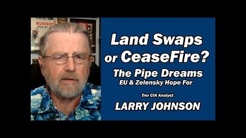 Land Swaps or CeaseFire The Pipe Dreams EU & Zelensky Hope For /Larry Johnson