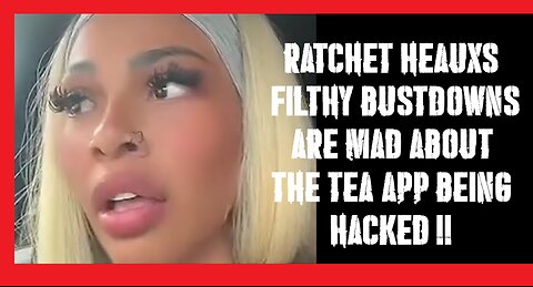 Ratchet bustdowns and goofy heauxs are mad about the TEA APP !!