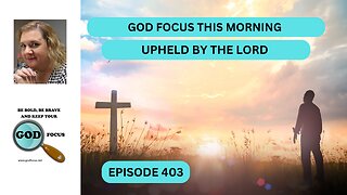 GOD FOCUS THIS MORNING--EP403--UPHELD THE LORD