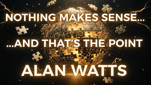 Nothing Makes Sense… And That’s the Point – Alan Watts (Mind-Blowing Perspective)