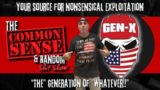 The Common Sense and Random Shit, Show (Gen X... "The" Generation of"Whatever")