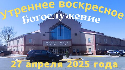 Утреннее воскресное Богослужение 27 апреля 2025 года