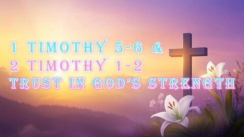 1 Timothy 5-6 & 2 Timothy 1-2: Trust in God’s Strength