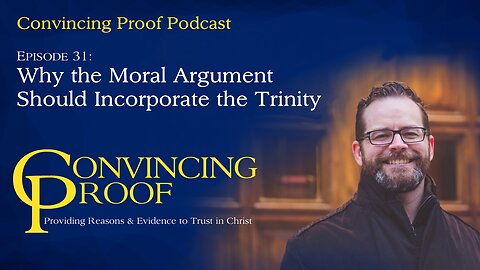 Why the Moral Argument Should Incorporate the Trinity - Convincing Proof Podcast