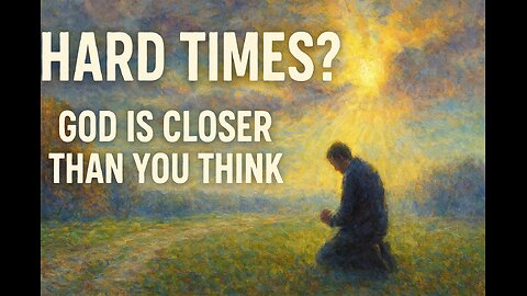 Hard Times? God Is Closer Than You Think