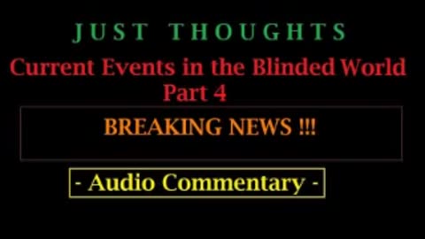 Just Thoughts - Current events in the Blinded World Part 4