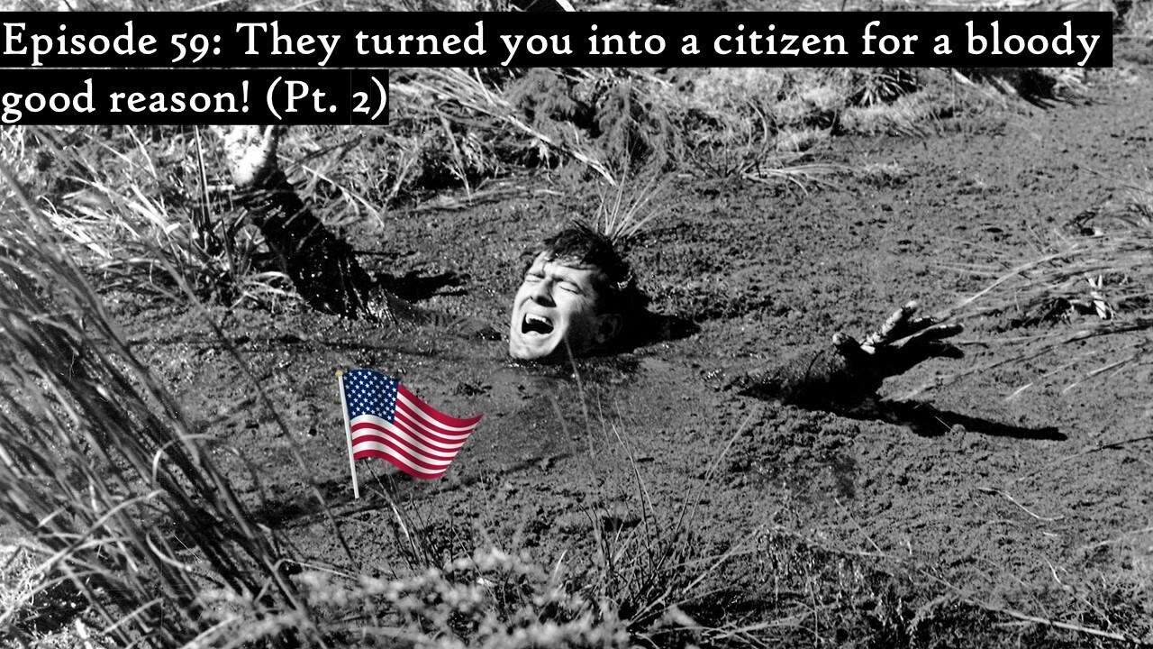 Episode 59: They Turned you into a citizen for a bloody good reason! (Pt. 2)
