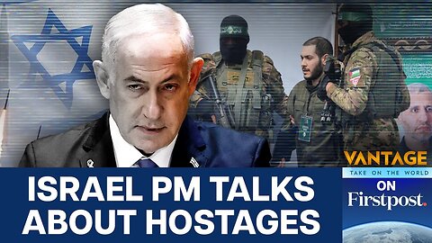 Netanyahus Sudden U-Turn Hostages Now Come First Vantage on Firstpost N18G