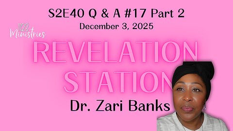 Revelation Station S2E40 Q & A #17 Part 2 | Dr. Zari Banks | Dec. 3, 2025
