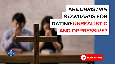 Are Christian standards for dating unrealistic and oppressive?